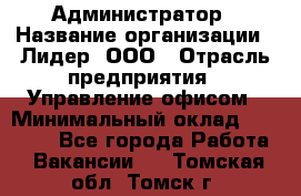 Администратор › Название организации ­ Лидер, ООО › Отрасль предприятия ­ Управление офисом › Минимальный оклад ­ 20 000 - Все города Работа » Вакансии   . Томская обл.,Томск г.